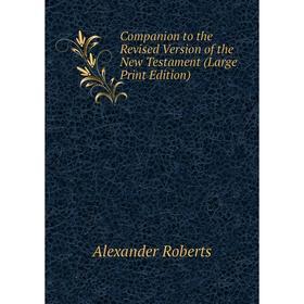 

Книга Companion to the Revised Version of the New Testament (Large Print Edition)