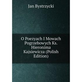 

Книга O Poezyach I Mowach Pogrzebowych Ks Hieronima Kajsiewicza (Polish Edition)
