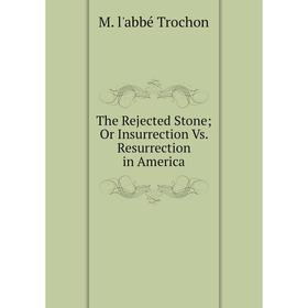 

Книга The Rejected StoneOr Insurrection Vs. Resurrection in America