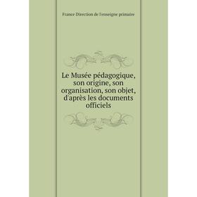 

Книга Le Musée pédagogique, son origine, son organisation, son objet, d'après les documents officiels