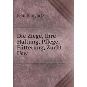 

Книга Die Ziege, Ihre Haltung, Pflege, Fütterung, Zucht Usw