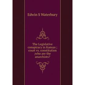 

Книга The Legislative conspiracy in Kansas court vs. constitution who are the anarchists