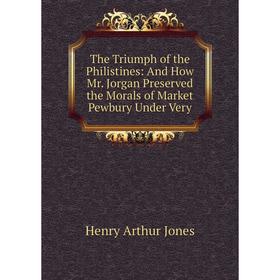 

Книга The Triumph of the Philistines: And How Mr. Jorgan Preserved the Morals of Market Pewbury Under Very