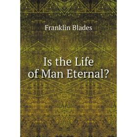 

Книга Is the Life of Man Eternal