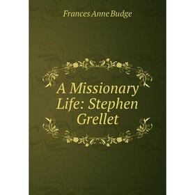 

Книга A Missionary Life: Stephen Grellet