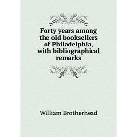 

Книга Forty years among the old booksellers of Philadelphia, with bibliographical remarks