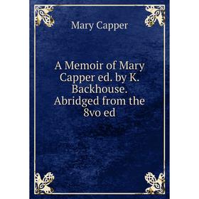 

Книга A Memoir of Mary Capper ed. by K. Backhouse. Abridged from the 8vo ed
