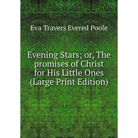 

Книга Evening Starsor, The promises of Christ for His Little Ones (Large Print Edition)