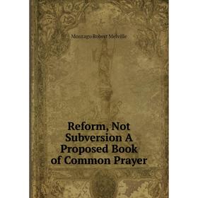 

Книга Reform, Not Subversion A Proposed Book of Common Prayer