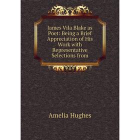 

Книга James Vila Blake as Poet: Being a Brief Appreciation of His Work with Representative Selections from