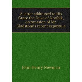 

Книга A letter addressed to His Grace the Duke of Norfolk, on occasion of Mr. Gladstone's recent expostula