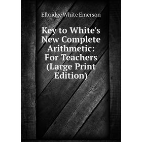 

Книга Key to White's New Complete Arithmetic: For Teachers (Large Print Edition)