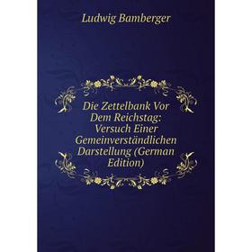 

Книга Die Zettelbank Vor Dem Reichstag: Versuch Einer Gemeinverständlichen Darstellung (German Edition)