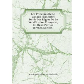 

Книга Les Principes De La Langue Française: Suivis Des Règles De La Versification Française, En Deux Partios
