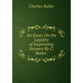 

Книга An Essay On the Legality of Impressing Seamen By C. Butler.