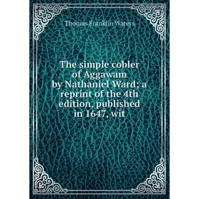 

Книга The simple cobler of Aggawam by Nathaniel Ward a reprint of the 4th edition, published in 1647, wit