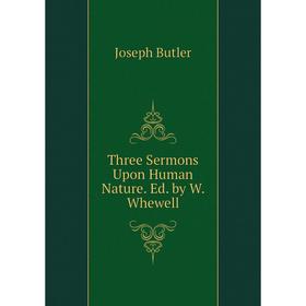 

Книга Three Sermons Upon Human Nature. Ed. by W. Whewell