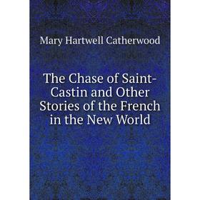

Книга The Chase of Saint-Castin and Other Stories of the French in the New World