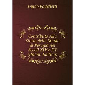 

Книга Contributo Alla Storia dello Studio di Perugia nei Secoli XIV e XV (Italian Edition)