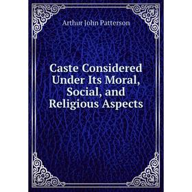 

Книга Caste Considered Under Its Moral, Social, and Religious Aspects