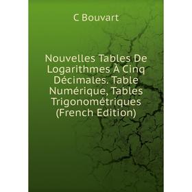 

Книга Nouvelles Tables De Logarithmes À Cinq Décimales Table Numérique, Tables Trigonométriques