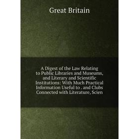 

Книга A Digest of the Law Relating to Public Libraries and Museums, and Literary and Scientific Institutions