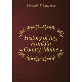 

Книга History of Jay, Franklin County, Maine