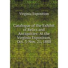 

Книга Catalogue of the Exhibit of Relics and Antiquities: At the Virginia Exposition, Oct. 3-Nov. 21, 1888