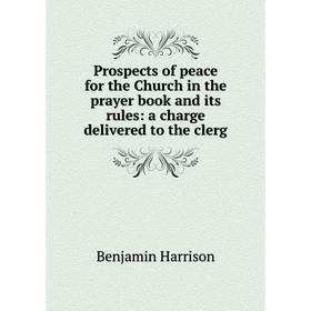 

Книга Prospects of peace for the Church in the prayer book and its rules: a charge delivered to the clerg