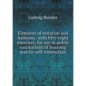 

Книга Elements of notation and harmony: with fifty-eight exercises, for use in public institutions of learning and for self-instruction