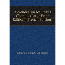 

Книга A‰tudes sur les Livres Choraux (Large Print Edition) (French Edition)