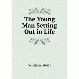 

Книга The Young Man Setting Out in Life