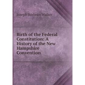 

Книга Birth of the Federal Constitution: A History of the New Hampshire Convention