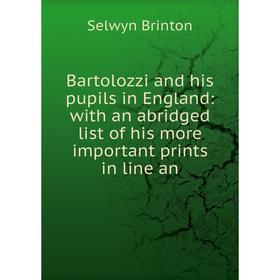 

Книга Bartolozzi and his pupils in England: with an abridged list of his more important prints in line an