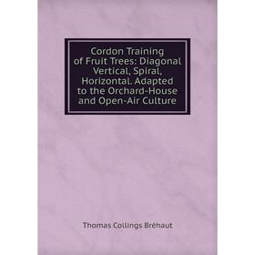 

Книга Cordon Training of Fruit Trees: Diagonal Vertical, Spiral, Horizontal. Adapted to the Orchard-House and Open-Air Culture