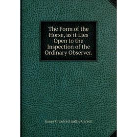 

Книга The Form of the Horse, as it Lies Open to the Inspection of the Ordinary Observer.