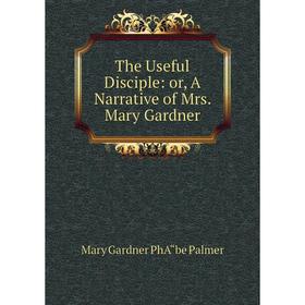 

Книга The Useful Disciple: or, A Narrative of Mrs. Mary Gardner