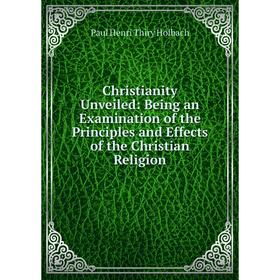 

Книга Christianity Unveiled: Being an Examination of the Principles and Effects of the Christian Religion