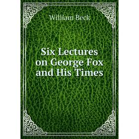 

Книга Six Lectures on George Fox and His Times