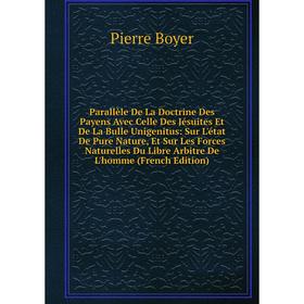 

Книга Parallèle De La Doctrine Des Payens Avec Celle Des Jésuites Et De La Bulle Unigenitus: Sur L'état De Pure Nature, Et Sur Les Forces Naturelles D