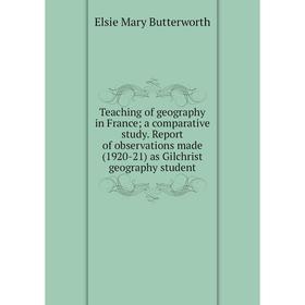 

Книга Teaching of geography in France; a comparative study. Report of observations made (1920-21) as Gilchrist geography student