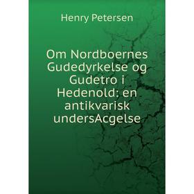 

Книга Om Nordboernes Gudedyrkelse og Gudetro i Hedenold: en antikvarisk unders Acgelse