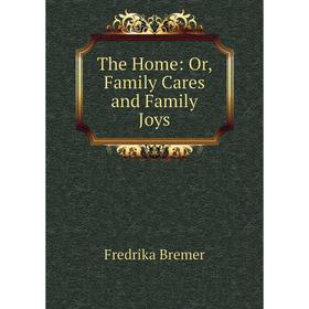 

Книга The Home: Or, Family Cares and Family Joys