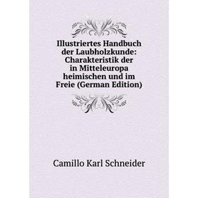 

Книга Illustriertes Handbuch der Laubholzkunde: Charakteristik der in Mitteleuropa heimischen und im Freie (German Edition)