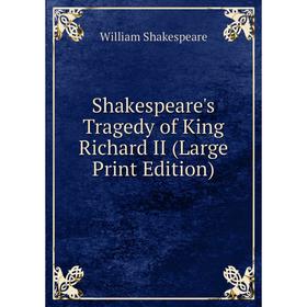 

Книга Shakespeare's Tragedy of King Richard II (Large Print Edition)