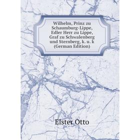 

Книга Wilhelm, Prinz zu Schaumburg-Lippe, Edler Herr zu Lippe, Graf zu Schwalenberg und Sternberg, k. u. k (German Edition)