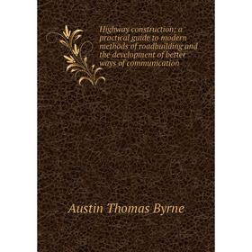 

Книга Highway construction; a practical guide to modern methods of roadbuilding and the development of better ways of communication