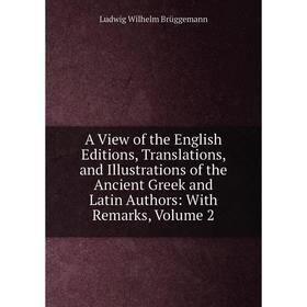 

Книга A View of the English Editions, Translations, and Illustrations of the Ancient Greek and Latin Authors: With Remarks, Volume 2