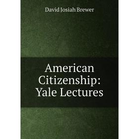 

Книга American Citizenship: Yale Lectures