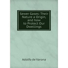 

Книга Sewer Gases: Their Nature a Origin, and how to Protect Our Dwellings